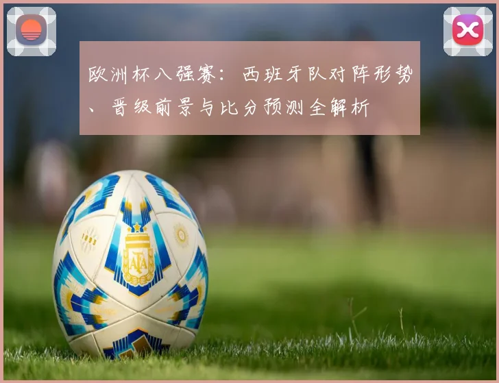 欧洲杯八强赛：西班牙队对阵形势、晋级前景与比分预测全解析