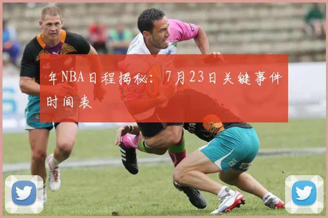 年NBA日程揭秘：7月23日关键事件时间表