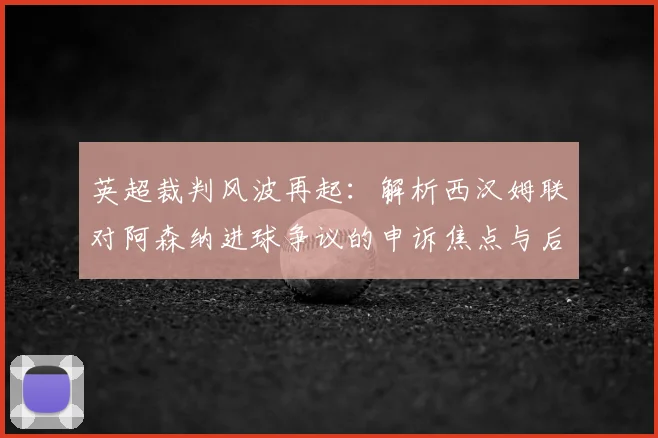 英超裁判风波再起：解析西汉姆联对阿森纳进球争议的申诉焦点与后续走向