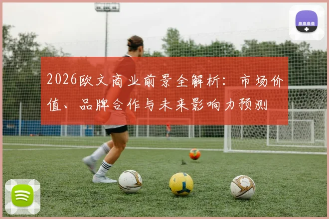 2026欧文商业前景全解析:市场价值、品牌合作与未来影响力预测