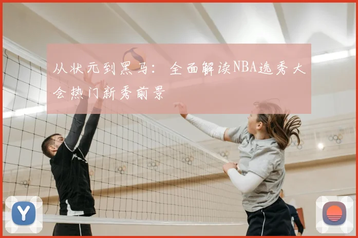 从状元到黑马:全面解读NBA选秀大会热门新秀前景