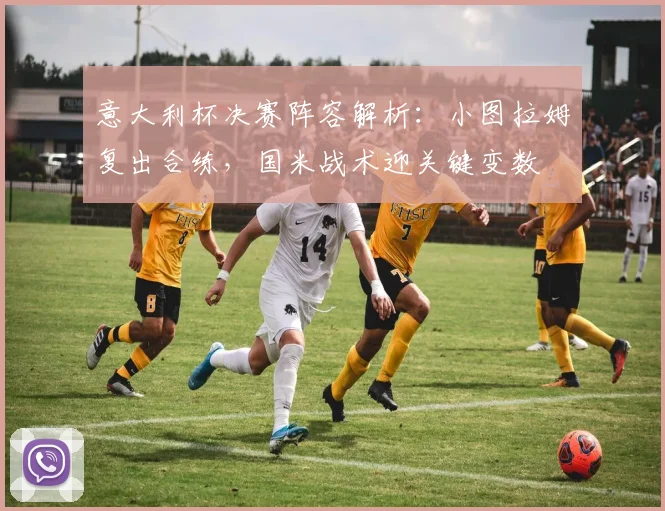 意大利杯决赛阵容解析：小图拉姆复出合练，国米战术迎关键变数