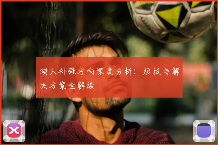 湖人补强方向深度分析:短板与解决方案全解读