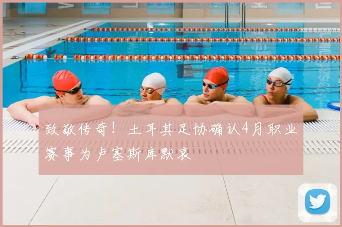 致敬传奇！土耳其足协确认4月职业赛事为卢塞斯库默哀