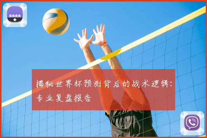 揭秘世界杯预测背后的战术逻辑:专业复盘报告