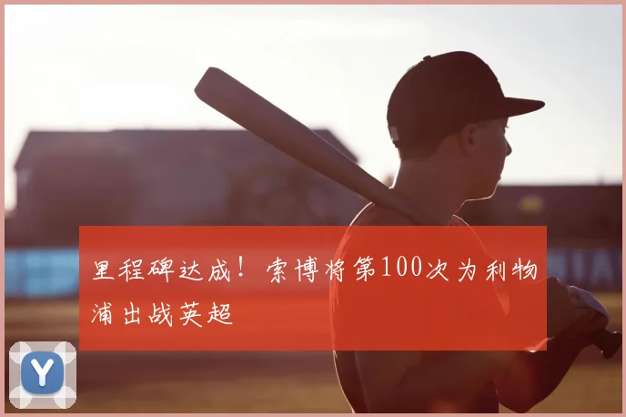 里程碑达成!索博将第100次为利物浦出战英超