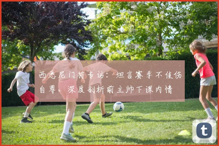 西悉尼门将专访：坦言赛季不佳伤自尊，深度剖析前主帅下课内情