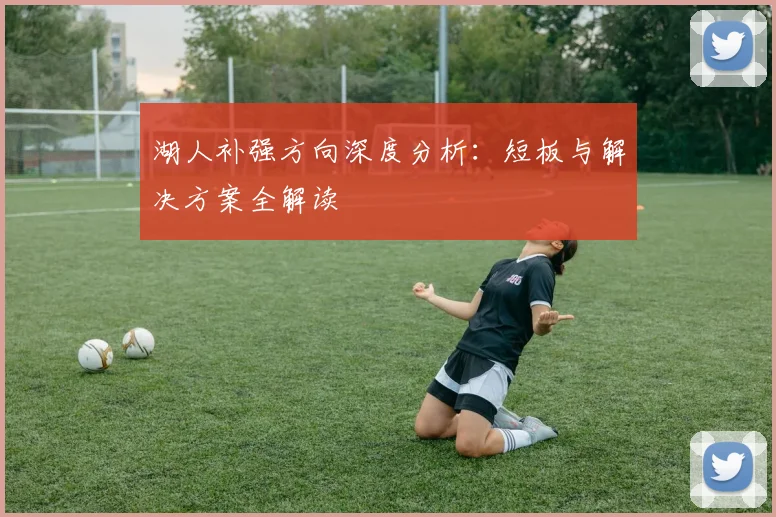 湖人补强方向深度分析：短板与解决方案全解读