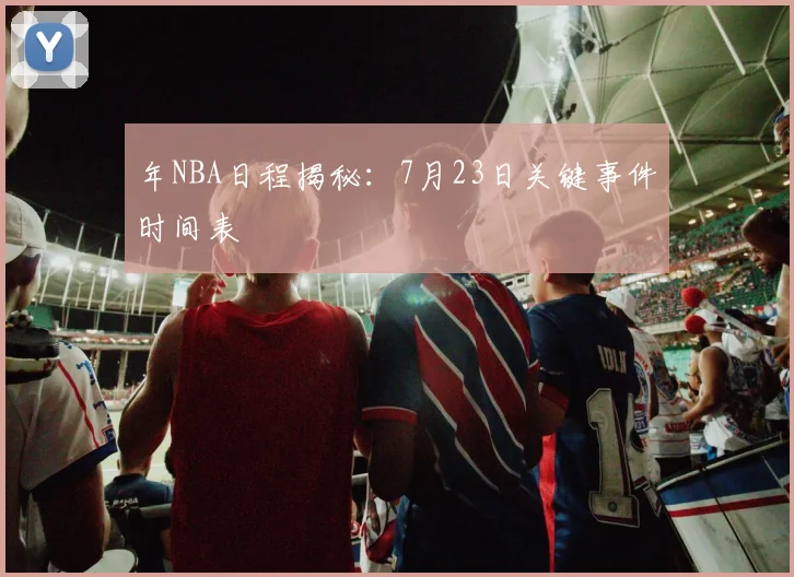 年NBA日程揭秘:7月23日关键事件时间表