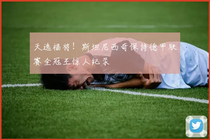天选福将！斯坦尼西奇保持德甲联赛全冠王惊人纪录
